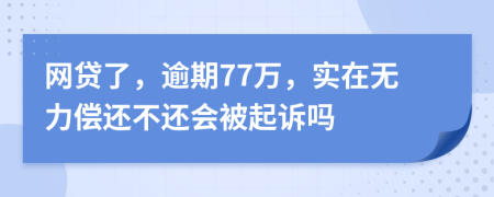 网贷了，逾期77万，实在无力偿还不还会被起诉吗
