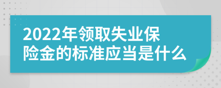 2022年领取失业保险金的标准应当是什么