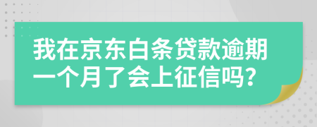 我在京东白条贷款逾期一个月了会上征信吗？