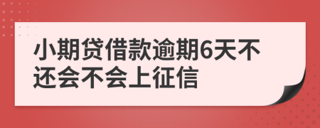 小期贷借款逾期6天不还会不会上征信