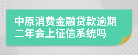 中原消费金融贷款逾期二年会上征信系统吗