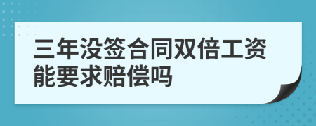 三年没签合同双倍工资能要求赔偿吗