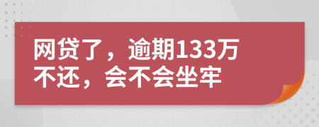 网贷了，逾期133万不还，会不会坐牢