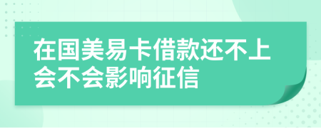 在国美易卡借款还不上会不会影响征信