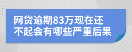 网贷逾期83万现在还不起会有哪些严重后果