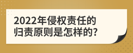 2022年侵权责任的归责原则是怎样的?