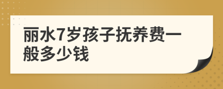 丽水7岁孩子抚养费一般多少钱