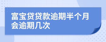 富宝贷贷款逾期半个月会逾期几次