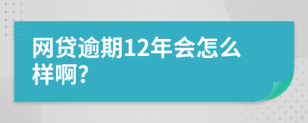 网贷逾期12年会怎么样啊?