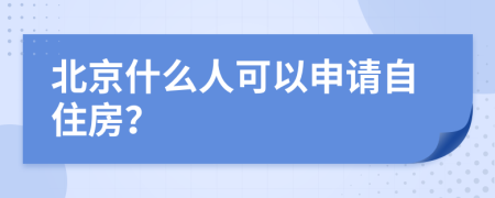 北京什么人可以申请自住房？