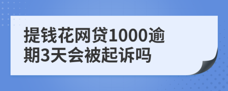 提钱花网贷1000逾期3天会被起诉吗