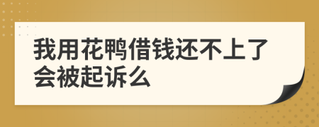 我用花鸭借钱还不上了会被起诉么