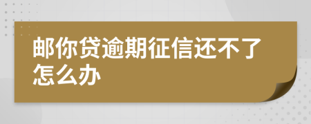 邮你贷逾期征信还不了怎么办