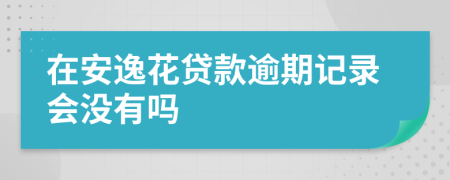 在安逸花贷款逾期记录会没有吗