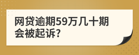 网贷逾期59万几十期会被起诉?