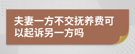 夫妻一方不交抚养费可以起诉另一方吗