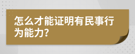 怎么才能证明有民事行为能力？