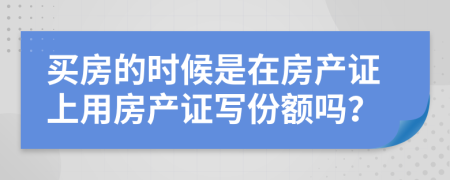 买房的时候是在房产证上用房产证写份额吗？