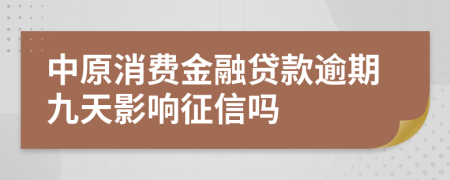 中原消费金融贷款逾期九天影响征信吗