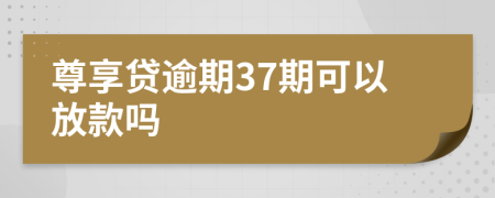 尊享贷逾期37期可以放款吗