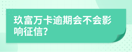 玖富万卡逾期会不会影响征信？
