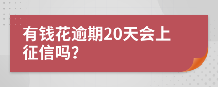 有钱花逾期20天会上征信吗？