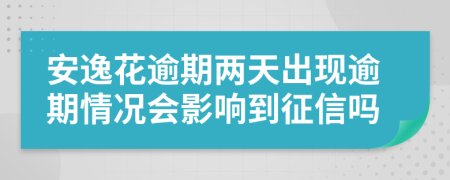 安逸花逾期两天出现逾期情况会影响到征信吗