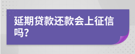 延期贷款还款会上征信吗？