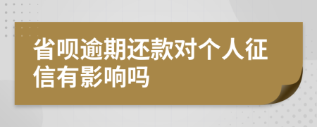 省呗逾期还款对个人征信有影响吗