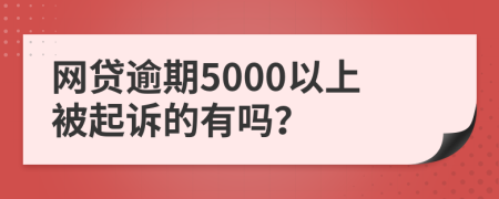 网贷逾期5000以上被起诉的有吗？