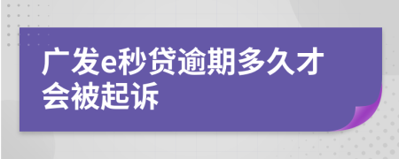 广发e秒贷逾期多久才会被起诉