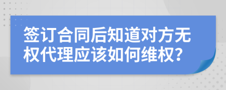 签订合同后知道对方无权代理应该如何维权？