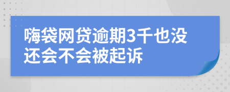 嗨袋网贷逾期3千也没还会不会被起诉