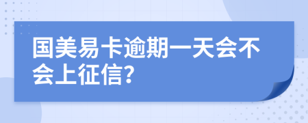 国美易卡逾期一天会不会上征信？