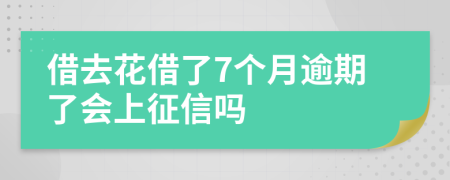 借去花借了7个月逾期了会上征信吗