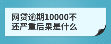 网贷逾期10000不还严重后果是什么