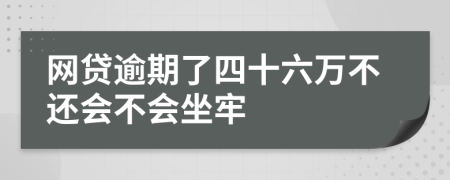 网贷逾期了四十六万不还会不会坐牢