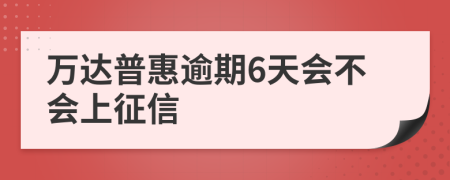 万达普惠逾期6天会不会上征信