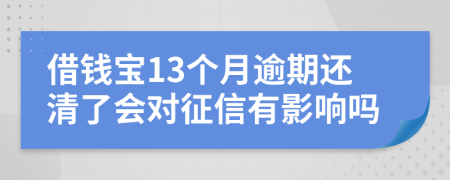 借钱宝13个月逾期还清了会对征信有影响吗