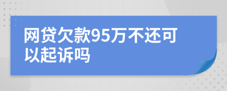 网贷欠款95万不还可以起诉吗