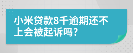 小米贷款8千逾期还不上会被起诉吗?