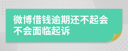 微博借钱逾期还不起会不会面临起诉