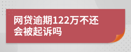 网贷逾期122万不还会被起诉吗