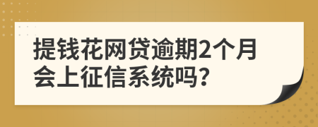 提钱花网贷逾期2个月会上征信系统吗？