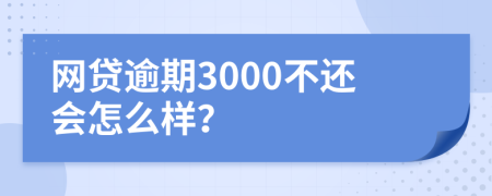 网贷逾期3000不还会怎么样？