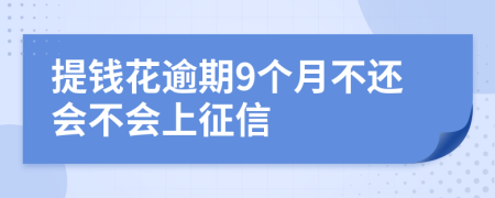 提钱花逾期9个月不还会不会上征信