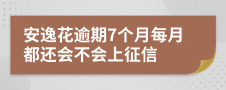 安逸花逾期7个月每月都还会不会上征信