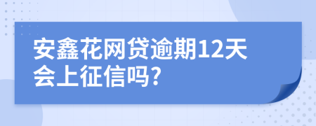 安鑫花网贷逾期12天会上征信吗?