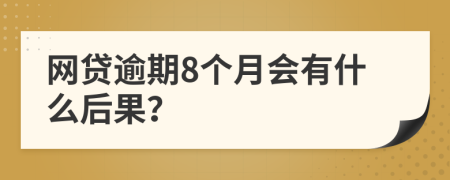 网贷逾期8个月会有什么后果？