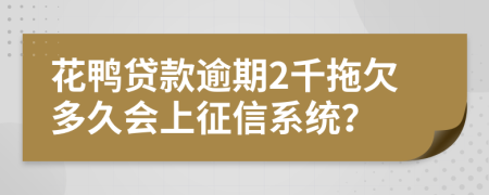 花鸭贷款逾期2千拖欠多久会上征信系统？